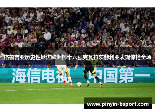 格鲁吉亚历史性挺进欧洲杯十六强克瓦拉茨赫利亚表现惊艳全场