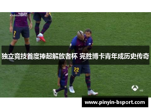 独立竞技首度捧起解放者杯 完胜博卡青年成历史传奇