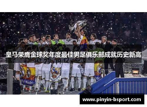 皇马荣膺金球奖年度最佳男足俱乐部成就历史新高 皇马荣膺金球奖年度最佳男足俱乐部成就历史新高