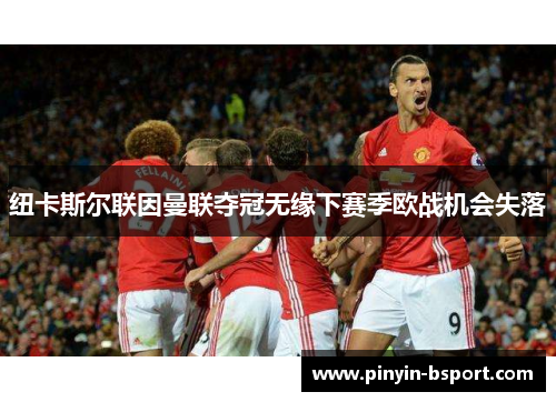 纽卡斯尔联因曼联夺冠无缘下赛季欧战机会失落 纽卡斯尔联因曼联夺冠无缘下赛季欧战机会失落