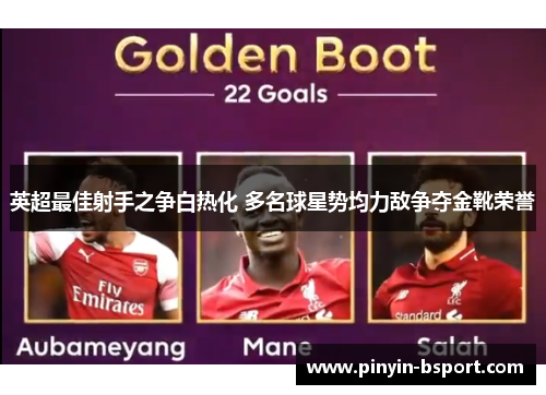 英超最佳射手之争白热化 多名球星势均力敌争夺金靴荣誉