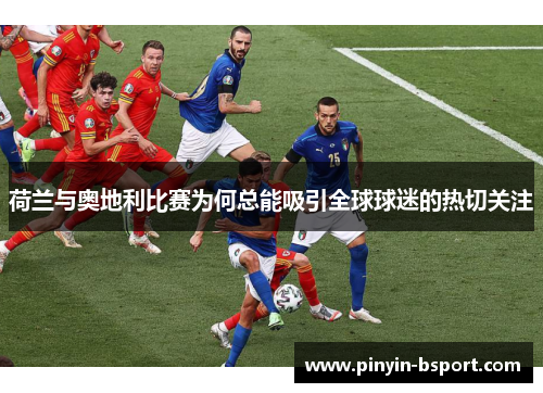 荷兰与奥地利比赛为何总能吸引全球球迷的热切关注