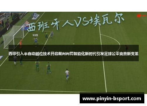 西甲引入半自动越位技术开启裁判判罚智能化新时代引发足球公平竞赛新变革