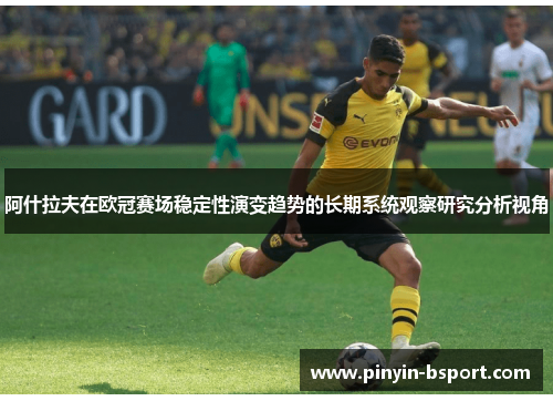 阿什拉夫在欧冠赛场稳定性演变趋势的长期系统观察研究分析视角