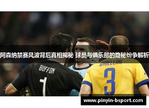 阿森纳禁赛风波背后真相揭秘 球员与俱乐部的隐秘纷争解析 阿森纳禁赛风波背后真相揭秘 球员与俱乐部的隐秘纷争解析