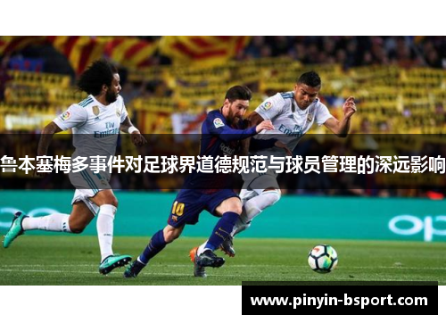 鲁本塞梅多事件对足球界道德规范与球员管理的深远影响