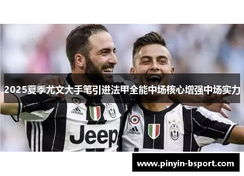 2025夏季尤文大手笔引进法甲全能中场核心增强中场实力