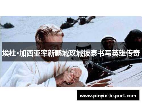埃杜·加西亚率新鹏城攻城拔寨书写英雄传奇