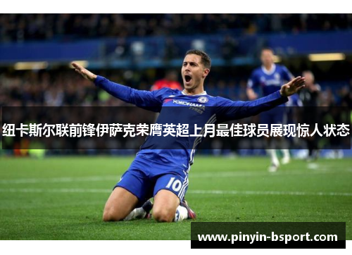 纽卡斯尔联前锋伊萨克荣膺英超上月最佳球员展现惊人状态